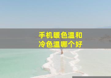 手机暖色温和冷色温哪个好