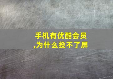 手机有优酷会员,为什么投不了屏