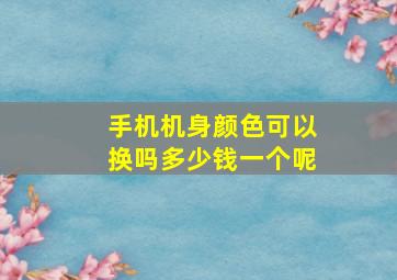 手机机身颜色可以换吗多少钱一个呢