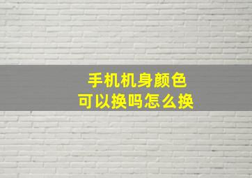 手机机身颜色可以换吗怎么换