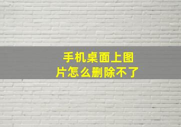 手机桌面上图片怎么删除不了