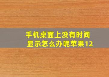 手机桌面上没有时间显示怎么办呢苹果12