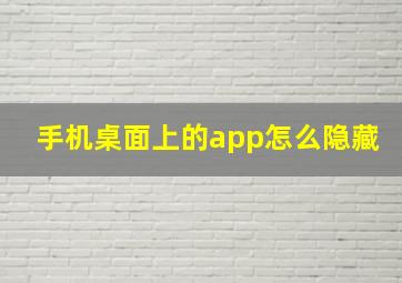 手机桌面上的app怎么隐藏