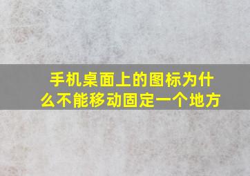 手机桌面上的图标为什么不能移动固定一个地方