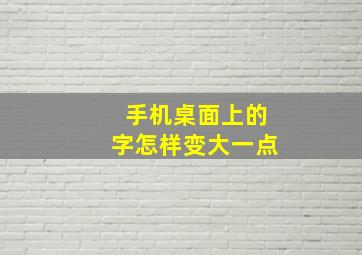 手机桌面上的字怎样变大一点