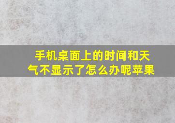 手机桌面上的时间和天气不显示了怎么办呢苹果