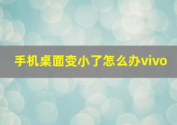 手机桌面变小了怎么办vivo