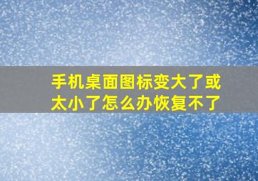 手机桌面图标变大了或太小了怎么办恢复不了