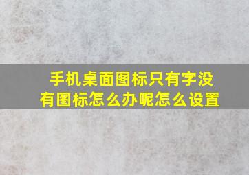 手机桌面图标只有字没有图标怎么办呢怎么设置