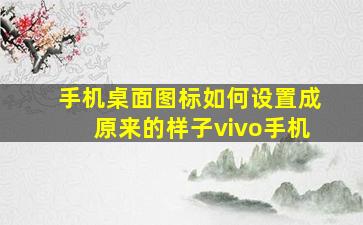 手机桌面图标如何设置成原来的样子vivo手机