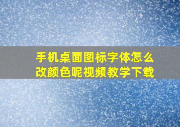 手机桌面图标字体怎么改颜色呢视频教学下载