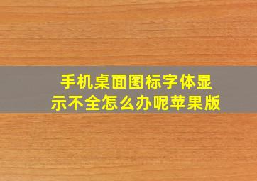 手机桌面图标字体显示不全怎么办呢苹果版