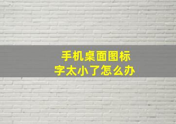 手机桌面图标字太小了怎么办