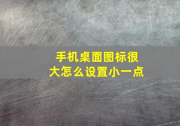 手机桌面图标很大怎么设置小一点