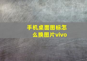 手机桌面图标怎么换图片vivo