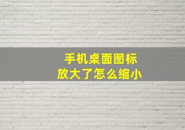 手机桌面图标放大了怎么缩小