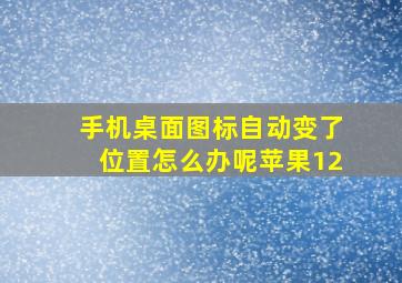 手机桌面图标自动变了位置怎么办呢苹果12