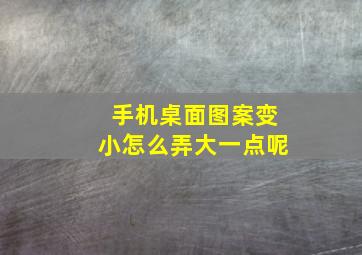 手机桌面图案变小怎么弄大一点呢