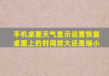 手机桌面天气显示设置恢复桌面上的时间放大还是缩小