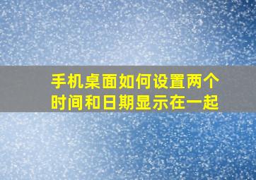 手机桌面如何设置两个时间和日期显示在一起