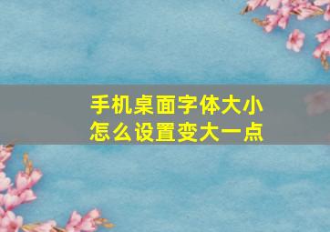 手机桌面字体大小怎么设置变大一点