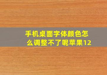 手机桌面字体颜色怎么调整不了呢苹果12