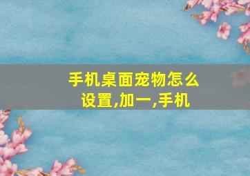 手机桌面宠物怎么设置,加一,手机