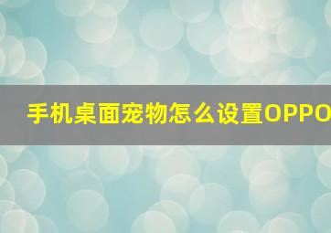 手机桌面宠物怎么设置OPPO