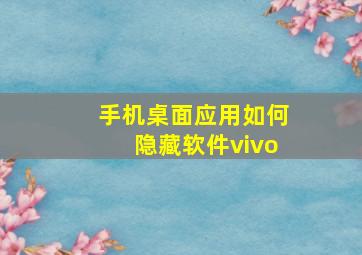 手机桌面应用如何隐藏软件vivo