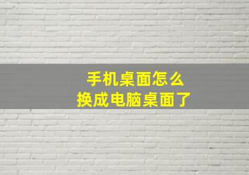 手机桌面怎么换成电脑桌面了