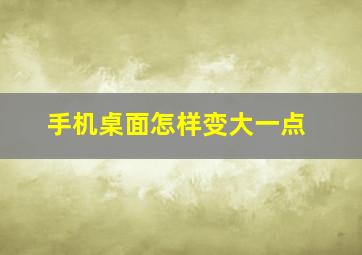 手机桌面怎样变大一点