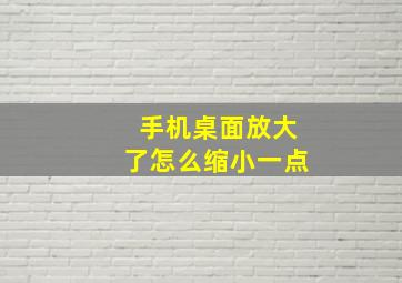 手机桌面放大了怎么缩小一点