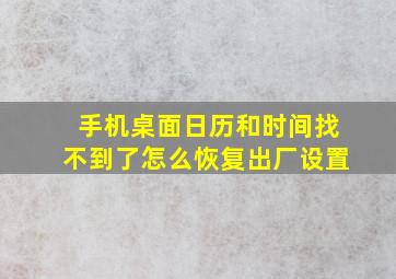 手机桌面日历和时间找不到了怎么恢复出厂设置