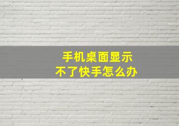 手机桌面显示不了快手怎么办