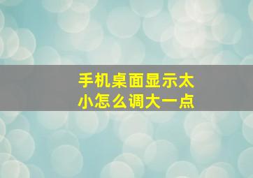 手机桌面显示太小怎么调大一点