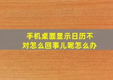 手机桌面显示日历不对怎么回事儿呢怎么办