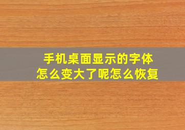 手机桌面显示的字体怎么变大了呢怎么恢复