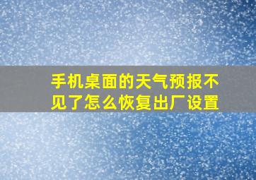 手机桌面的天气预报不见了怎么恢复出厂设置