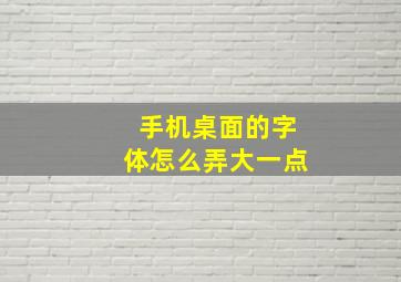 手机桌面的字体怎么弄大一点