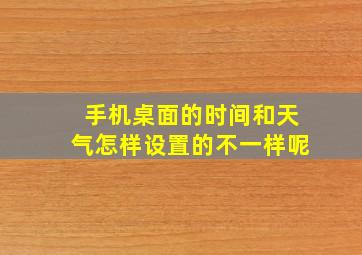 手机桌面的时间和天气怎样设置的不一样呢