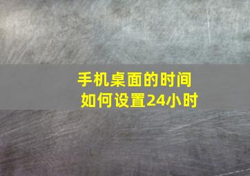 手机桌面的时间如何设置24小时