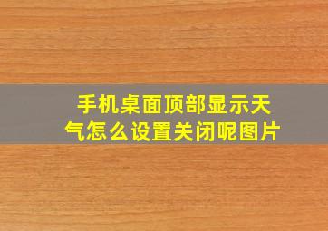 手机桌面顶部显示天气怎么设置关闭呢图片