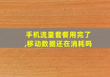 手机流量套餐用完了,移动数据还在消耗吗