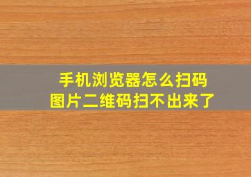 手机浏览器怎么扫码图片二维码扫不出来了