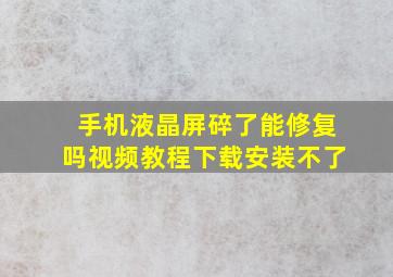 手机液晶屏碎了能修复吗视频教程下载安装不了