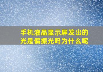 手机液晶显示屏发出的光是偏振光吗为什么呢