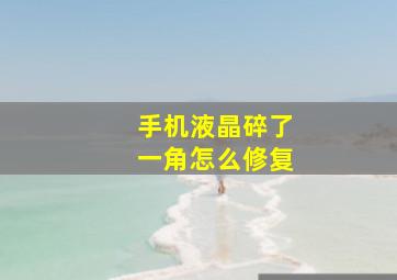 手机液晶碎了一角怎么修复