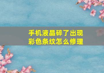 手机液晶碎了出现彩色条纹怎么修理