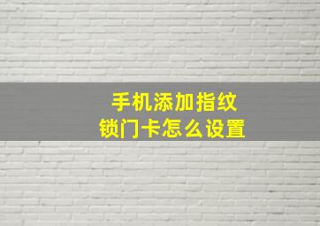 手机添加指纹锁门卡怎么设置