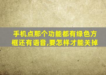 手机点那个功能都有绿色方框还有语音,要怎样才能关掉